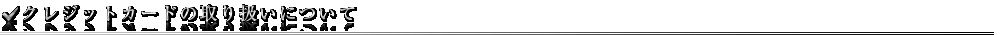 クレジットカードの取り扱いについて