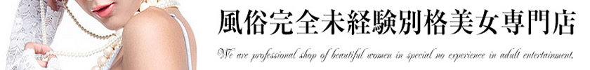 風俗完全未経験別格美女専門店